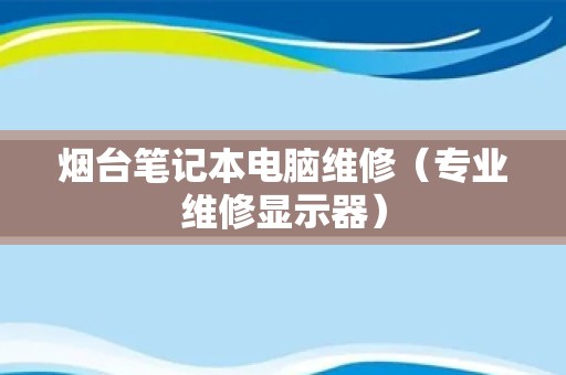 烟台笔记本电脑维修（专业维修显示器）