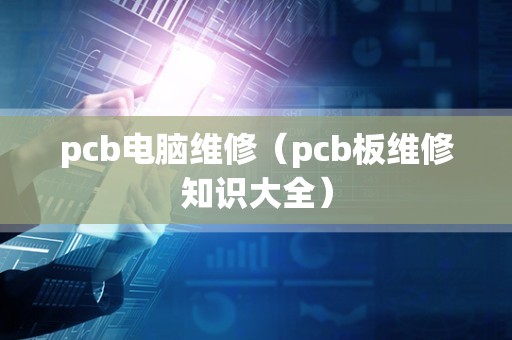 pcb电脑维修（pcb板维修知识大全）