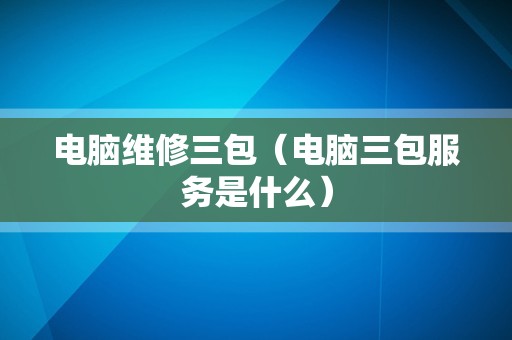 电脑维修三包（电脑三包服务是什么）