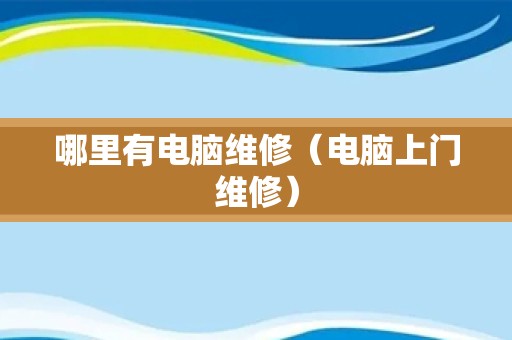 哪里有电脑维修（电脑上门维修）