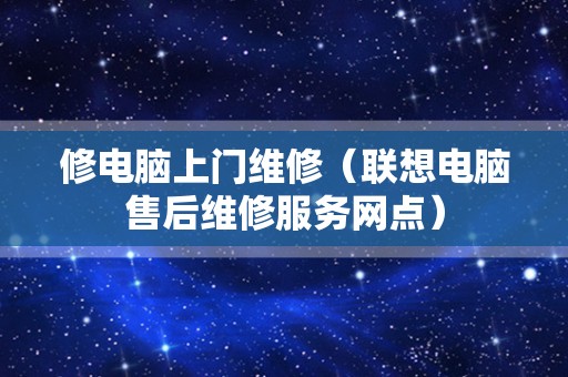 修电脑上门维修（联想电脑售后维修服务网点）