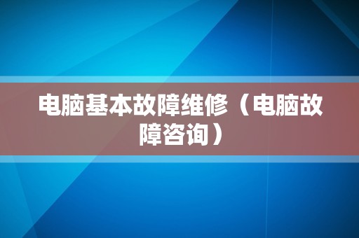 电脑基本故障维修（电脑故障咨询）