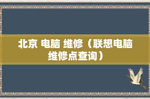 北京 电脑 维修（联想电脑维修点查询）