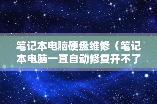 笔记本电脑硬盘维修（笔记本电脑一直自动修复开不了机）