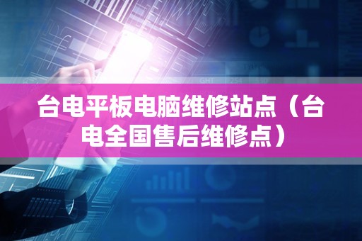 台电平板电脑维修站点（台电全国售后维修点）