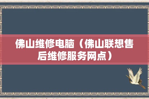 佛山维修电脑（佛山联想售后维修服务网点）