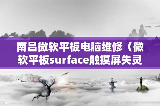 南昌微软平板电脑维修（微软平板surface触摸屏失灵）