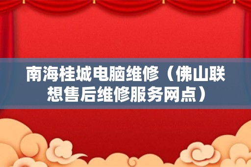 南海桂城电脑维修（佛山联想售后维修服务网点）