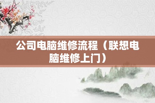 公司电脑维修流程（联想电脑维修上门）