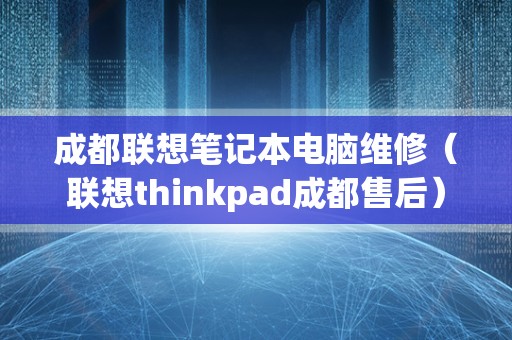 成都联想笔记本电脑维修（联想thinkpad成都售后）