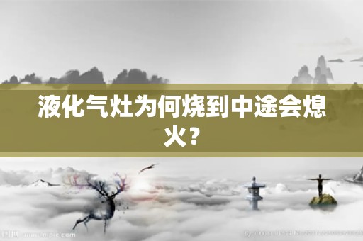 液化气灶为何烧到中途会熄火？