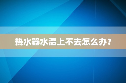 热水器水温上不去怎么办？