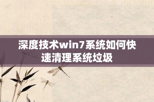 深度技术win7系统如何快速清理系统垃圾